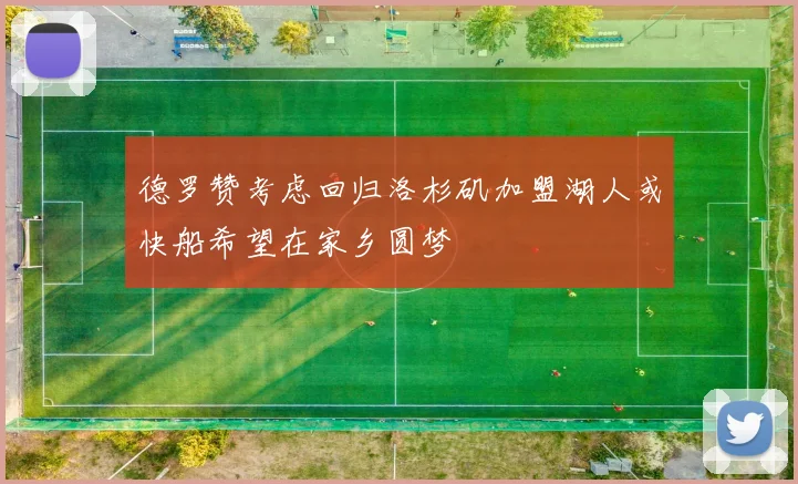 德罗赞考虑回归洛杉矶加盟湖人或快船希望在家乡圆梦