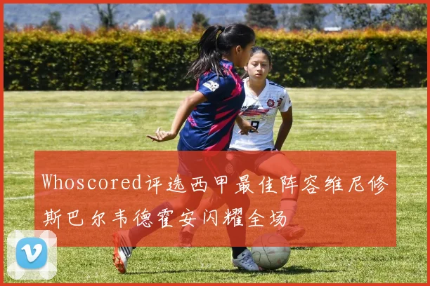 Whoscored评选西甲最佳阵容维尼修斯巴尔韦德霍安闪耀全场