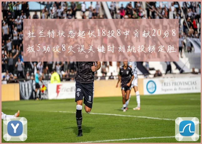 杜兰特状态起伏18投8中贡献20分8板5助攻8失误关键时刻跳投锁定胜局