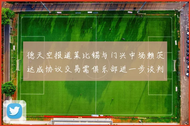 德天空报道莱比锡与门兴中场赖茨达成协议交易需俱乐部进一步谈判