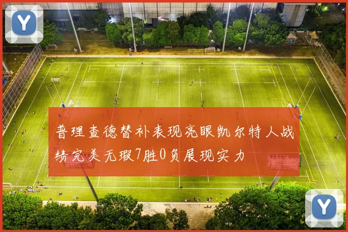 普理查德替补表现亮眼凯尔特人战绩完美无瑕7胜0负展现实力