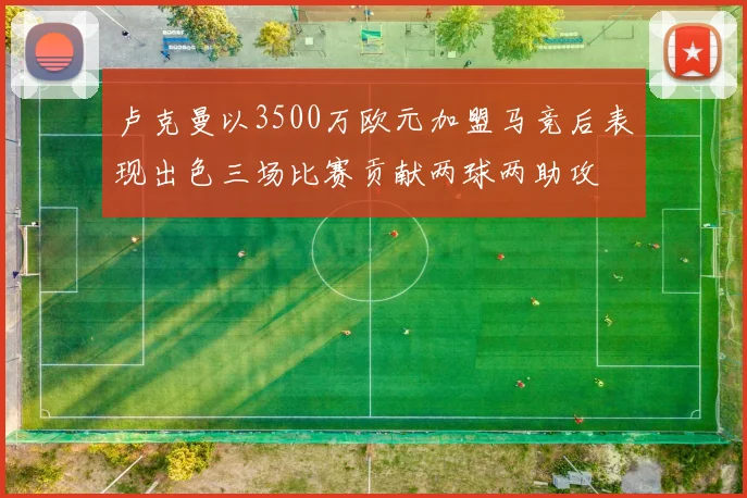 卢克曼以3500万欧元加盟马竞后表现出色三场比赛贡献两球两助攻